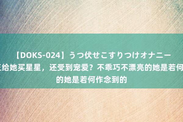 【DOKS-024】うつ伏せこすりつけオナニー 能让赌王给她买星星，还受到宠爱？不乖巧不漂亮的她是若何作念到的