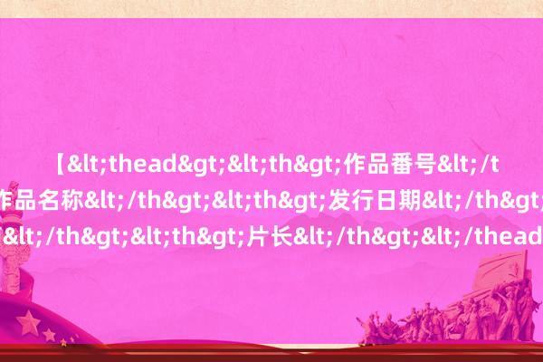 【<thead><th>作品番号</th><th>作品名称</th><th>发行日期</th><th>发行商</th><th>片长</th></thead> 从加征40%额外关税到有条目豁免，土耳其对中国电动车计谋为何大转弯