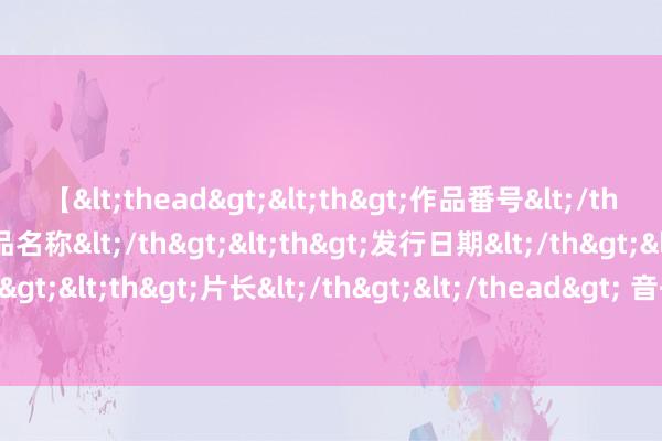 【<thead><th>作品番号</th><th>作品名称</th><th>发行日期</th><th>发行商</th><th>片长</th></thead> 音书称以总理内塔尼亚胡已条款在访好意思时代会见特朗普