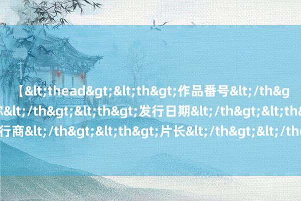 【<thead><th>作品番号</th><th>作品名称</th><th>发行日期</th><th>发行商</th><th>片长</th></thead> 让孩子的牙齿“改邪反正”