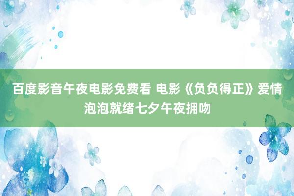 百度影音午夜电影免费看 电影《负负得正》爱情泡泡就绪七夕午夜拥吻