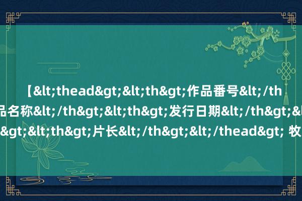 【<thead><th>作品番号</th><th>作品名称</th><th>发行日期</th><th>发行商</th><th>片长</th></thead> 牧原股份职工暴毙引争议，公司文化强调“少共计多奉献”