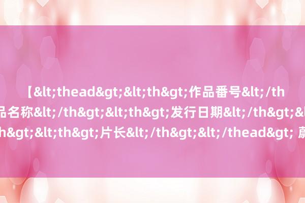 【<thead><th>作品番号</th><th>作品名称</th><th>发行日期</th><th>发行商</th><th>片长</th></thead> 蔚来发布人人首颗5nm智能驾驶芯片“神玑”，流片得胜