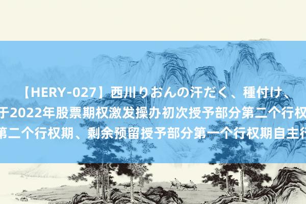 【HERY-027】西川りおんの汗だく、種付け、ガチSEX 德业股份: 对于2022年股票期权激发操办初次授予部分第二个行权期、剩余预留授予部分第一个行权期自主行权践诺公告现实概要