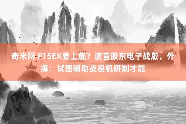 奇米网 F15EX要上舰？波音股东电子战版，外媒：试图辅助战役机研制才能