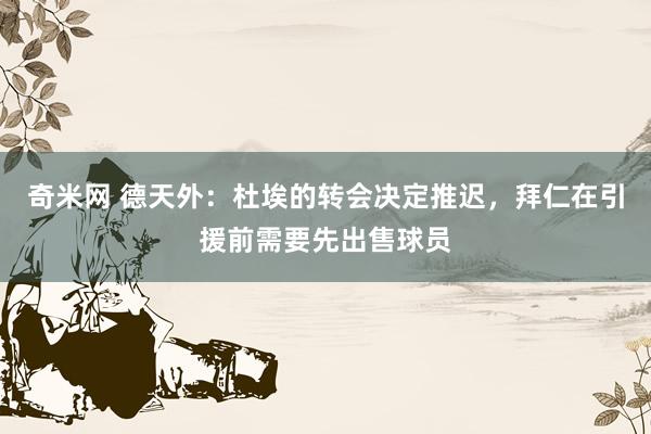 奇米网 德天外：杜埃的转会决定推迟，拜仁在引援前需要先出售球员