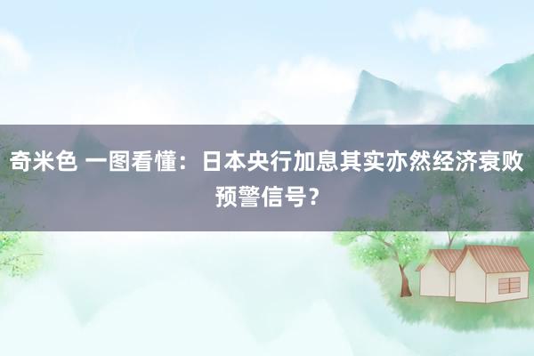 奇米色 一图看懂：日本央行加息其实亦然经济衰败预警信号？