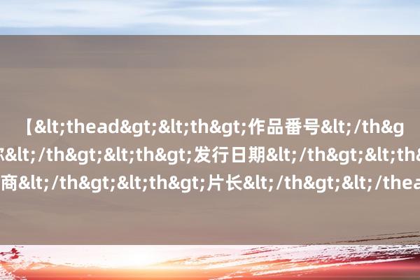 【<thead><th>作品番号</th><th>作品名称</th><th>发行日期</th><th>发行商</th><th>片长</th></thead> 之前抢黄金，当今“囤日元”？