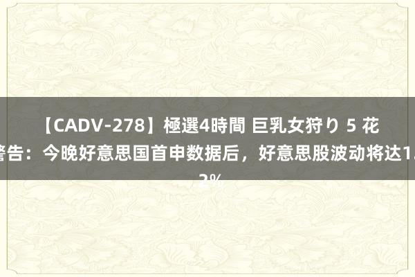 【CADV-278】極選4時間 巨乳女狩り 5 花旗警告：今晚好意思国首申数据后，好意思股波动将达1.2%