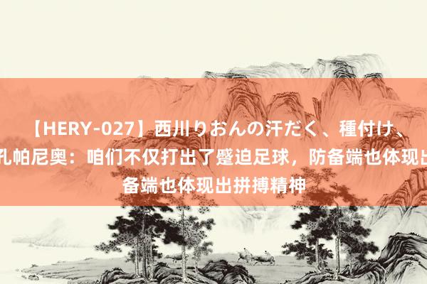 【HERY-027】西川りおんの汗だく、種付け、ガチSEX 孔帕尼奥：咱们不仅打出了蹙迫足球，防备端也体现出拼搏精神