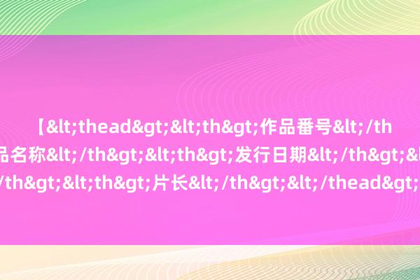 【<thead><th>作品番号</th><th>作品名称</th><th>发行日期</th><th>发行商</th><th>片长</th></thead> 《爱情公寓》主角纷繁转网红， 唯有她保握低调， 不愧是令嫒大密斯