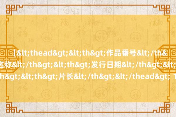 【<thead><th>作品番号</th><th>作品名称</th><th>发行日期</th><th>发行商</th><th>片长</th></thead> 14场1赔3以上冷门达6场 任九开1785注5315元