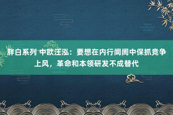 胖白系列 中欧汪泓：要想在内行阛阓中保抓竞争上风，革命和本领研发不成替代