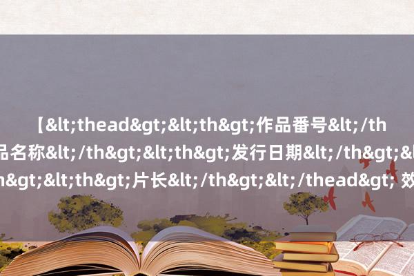 【<thead><th>作品番号</th><th>作品名称</th><th>发行日期</th><th>发行商</th><th>片长</th></thead> 效用12年后离队！多特在洛杉矶报纸发文致意罗伊斯