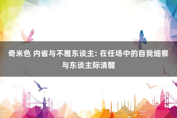 奇米色 内省与不雅东谈主: 在任场中的自我细察与东谈主际清醒