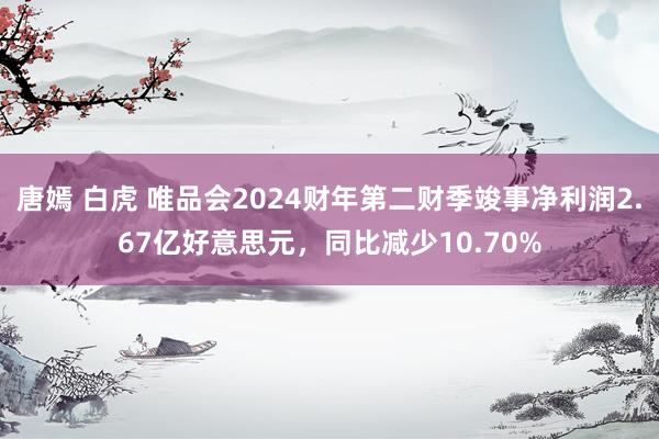 唐嫣 白虎 唯品会2024财年第二财季竣事净利润2.67亿好意思元，同比减少10.70%