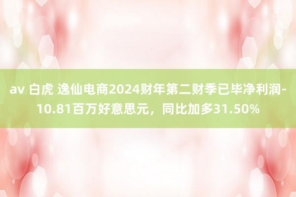 av 白虎 逸仙电商2024财年第二财季已毕净利润-10.81百万好意思元，同比加多31.50%