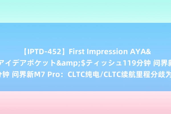 【IPTD-452】First Impression AYA</a>2009-05-01アイデアポケット&$ティッシュ119分钟 问界新M7 Pro：CLTC纯电/CLTC续航里程分歧为230km和1290km