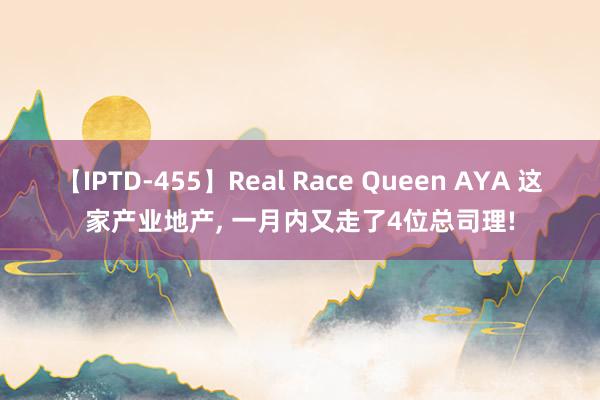 【IPTD-455】Real Race Queen AYA 这家产业地产， 一月内又走了4位总司理!