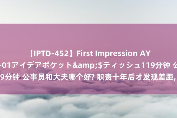 【IPTD-452】First Impression AYA</a>2009-05-01アイデアポケット&$ティッシュ119分钟 公事员和大夫哪个好? 职责十年后才发现差距， 过来东谈主默示很后悔