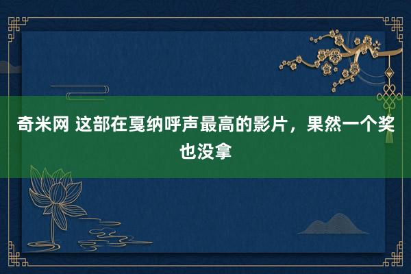 奇米网 这部在戛纳呼声最高的影片，果然一个奖也没拿