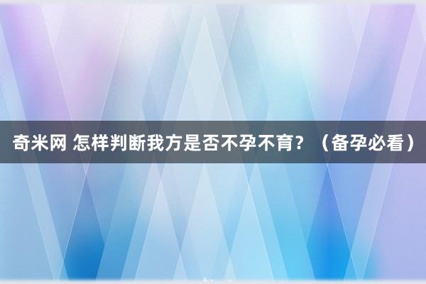 奇米网 怎样判断我方是否不孕不育？（备孕必看）