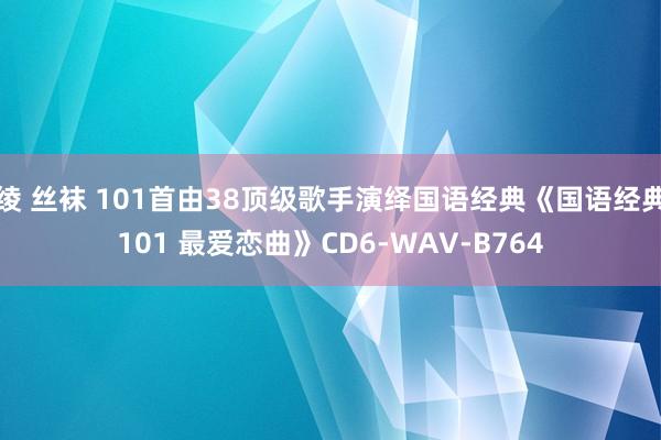 绫 丝袜 101首由38顶级歌手演绎国语经典《国语经典101 最爱恋曲》CD6-WAV-B764