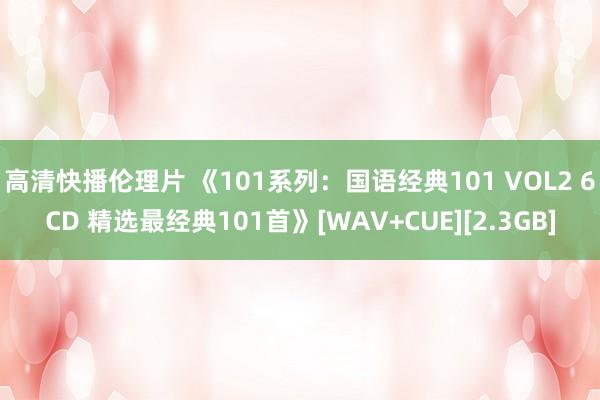 高清快播伦理片 《101系列：国语经典101 VOL2 6CD 精选最经典101首》[WAV+CUE][2.3GB]