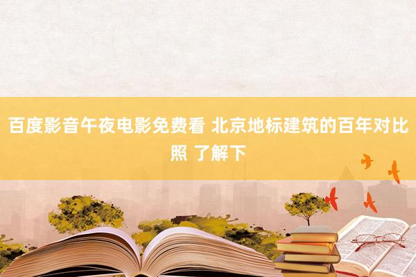 百度影音午夜电影免费看 北京地标建筑的百年对比照 了解下