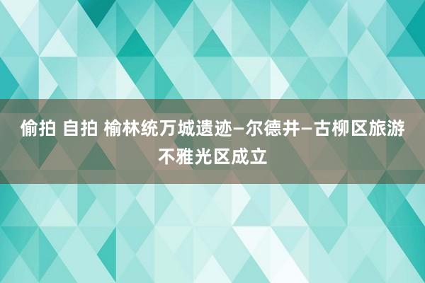 偷拍 自拍 榆林统万城遗迹—尔德井—古柳区旅游不雅光区成立