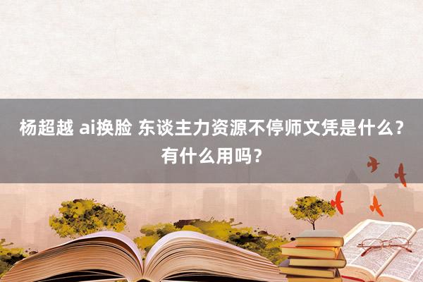 杨超越 ai换脸 东谈主力资源不停师文凭是什么？有什么用吗？