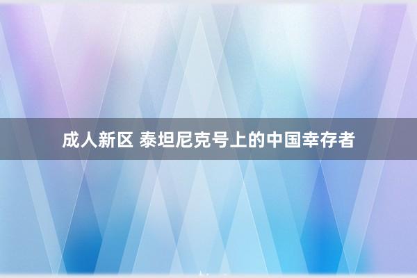 成人新区 泰坦尼克号上的中国幸存者