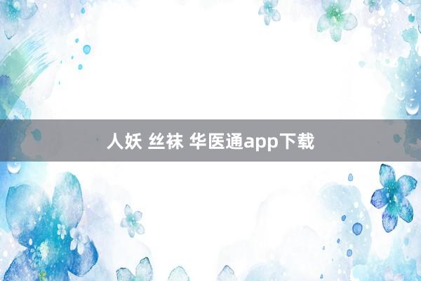 人妖 丝袜 华医通app下载