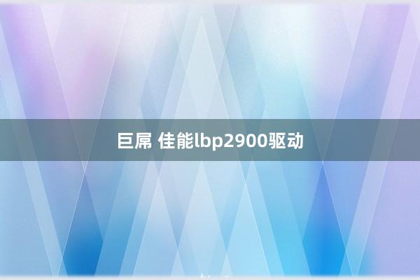 巨屌 佳能lbp2900驱动